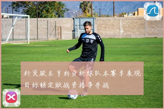 科莫股东亨利分析球队本赛季表现目标锁定欧战资格争夺战