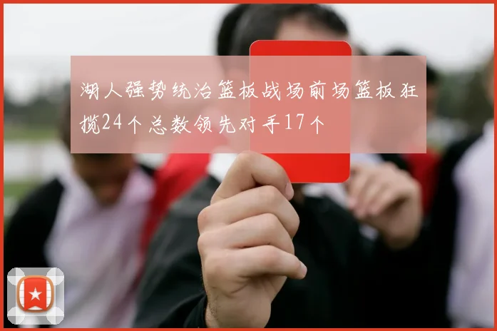 湖人强势统治篮板战场前场篮板狂揽24个总数领先对手17个