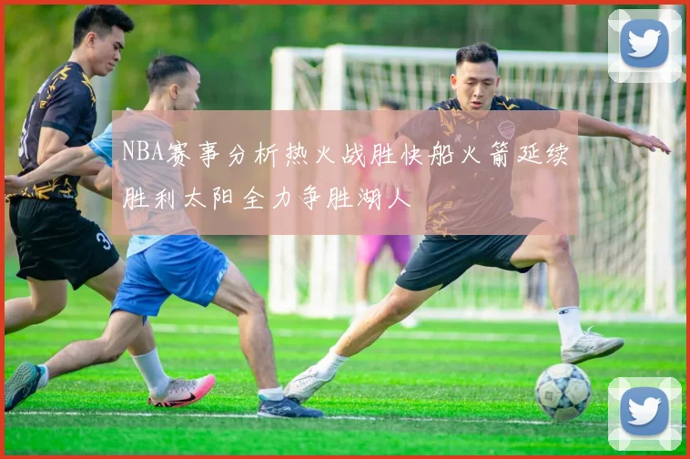NBA赛事分析热火战胜快船火箭延续胜利太阳全力争胜湖人
