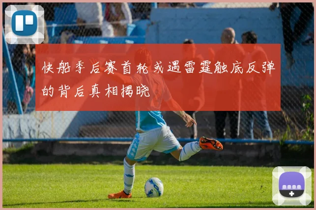 快船季后赛首轮或遇雷霆触底反弹的背后真相揭晓