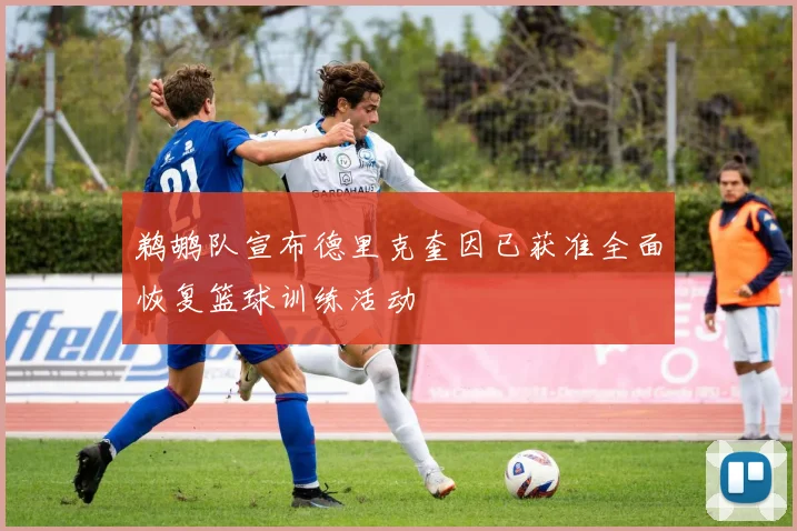 鹈鹕队宣布德里克奎因已获准全面恢复篮球训练活动