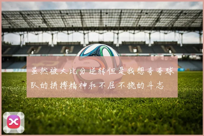 虽然被大比分逆转但是我想夸夸球队的拼搏精神和不屈不挠的斗志