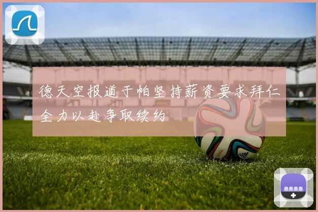 德天空报道于帕坚持薪资要求拜仁全力以赴争取续约