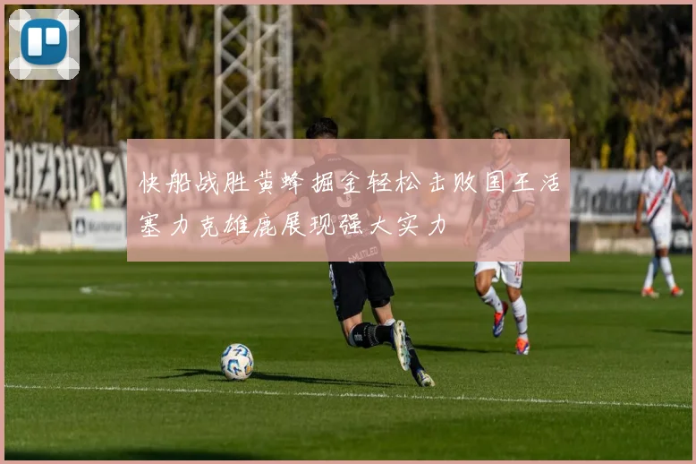 快船战胜黄蜂掘金轻松击败国王活塞力克雄鹿展现强大实力