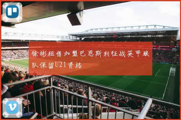 徐彬租借加盟巴恩斯利征战英甲狼队保留U21资格