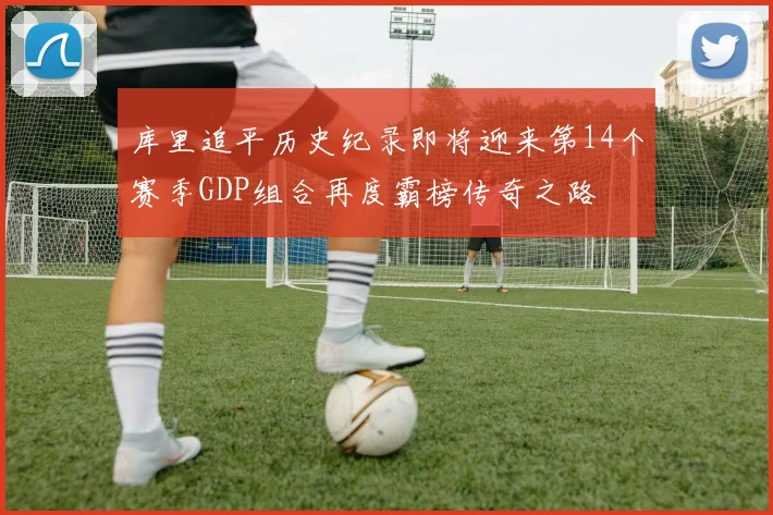 库里追平历史纪录即将迎来第14个赛季GDP组合再度霸榜传奇之路