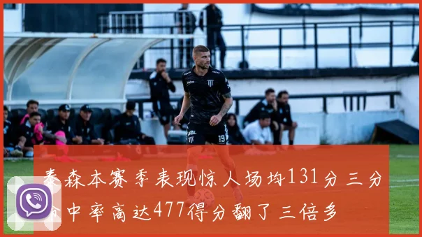 泰森本赛季表现惊人场均131分三分命中率高达477得分翻了三倍多