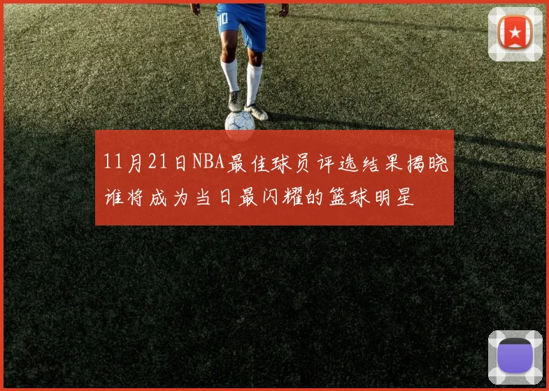 11月21日NBA最佳球员评选结果揭晓谁将成为当日最闪耀的篮球明星