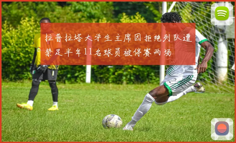 拉普拉塔大学生主席因拒绝列队遭禁足半年11名球员被停赛两场