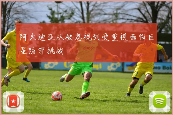 阿夫迪亚从被忽视到受重视面临巨星防守挑战