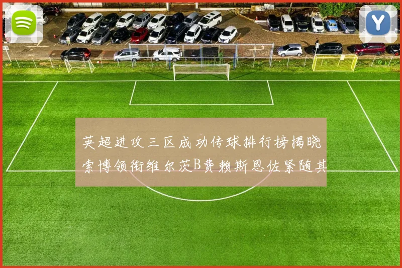 英超进攻三区成功传球排行榜揭晓索博领衔维尔茨B费赖斯恩佐紧随其后