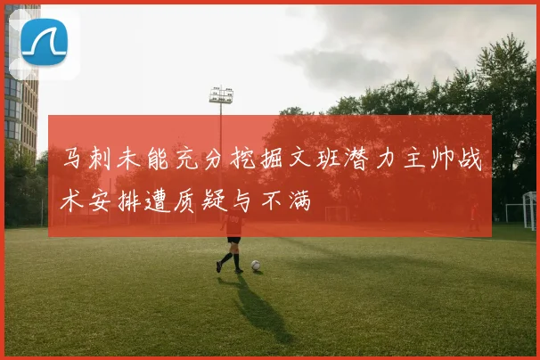 马刺未能充分挖掘文班潜力主帅战术安排遭质疑与不满