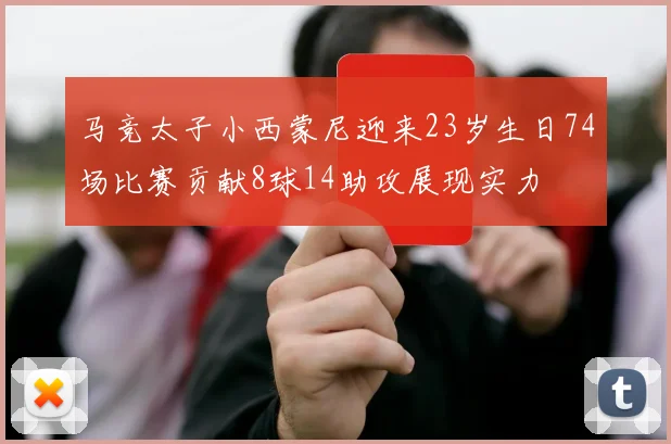 马竞太子小西蒙尼迎来23岁生日74场比赛贡献8球14助攻展现实力