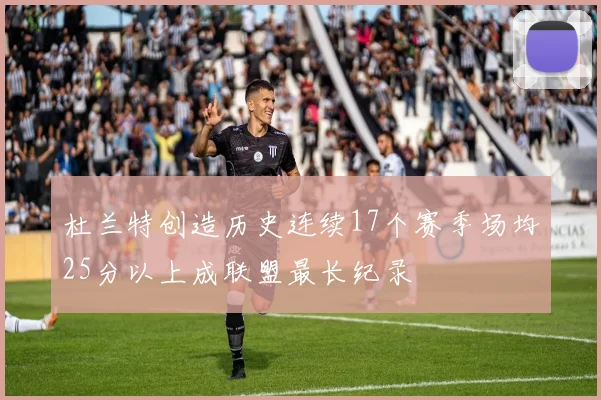 杜兰特创造历史连续17个赛季场均25分以上成联盟最长纪录