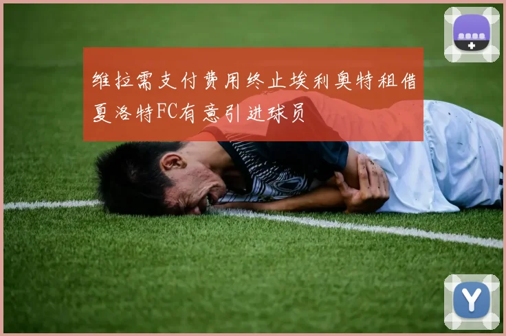 维拉需支付费用终止埃利奥特租借夏洛特FC有意引进球员
