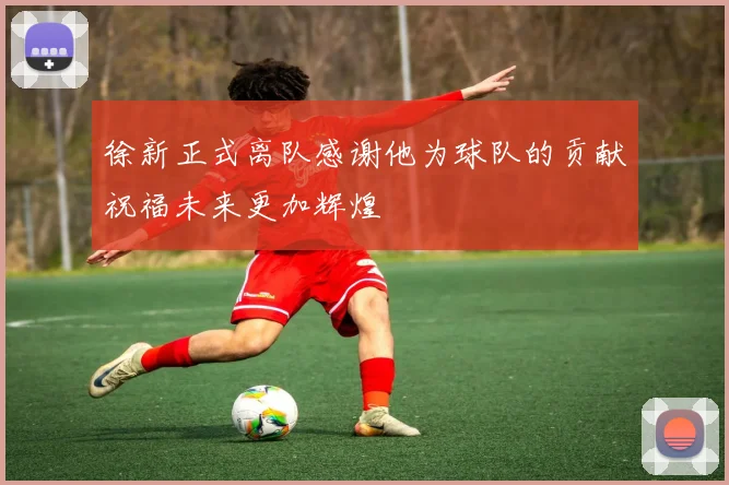 徐新正式离队感谢他为球队的贡献祝福未来更加辉煌