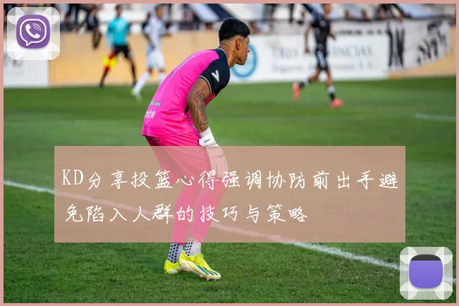 KD分享投篮心得强调协防前出手避免陷入人群的技巧与策略